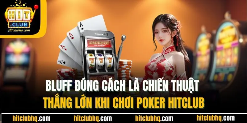 Bluff đúng cách là chiến thuật thắng lớn khi chơi Poker Hitclub