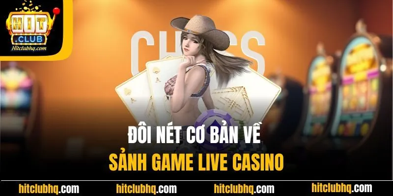 Đôi nét cơ bản về sảnh game Live Casino