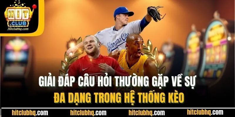 Giải đáp câu hỏi thường gặp về sự đa dạng trong hệ thống kèo