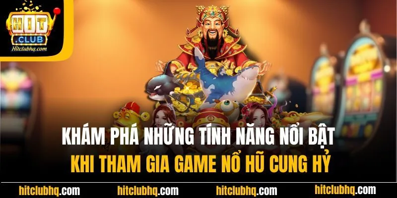 Khám phá những tính năng nổi bật khi tham gia game nổ hũ cung hỷ