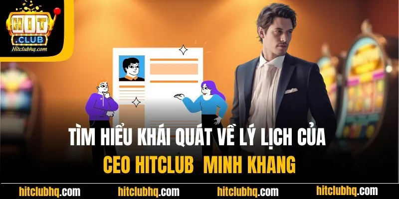Tìm hiểu khái quát về lý lịch của CEO Hitclub - Minh Khang